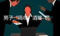 男子“隔夜“酒駕  罰1900元