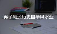 男子癡迷歷史自學風水盜墓