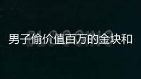 男子偷價值百萬的金塊和80斤毛金餅