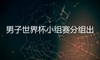 男子世界杯小組賽分組出爐 奧恰洛夫等名將小組賽亮相