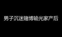 男子沉迷賭博輸光家產后盜竊別墅財物