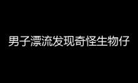 男子漂流發現奇怪生物仔細觀察過后發現事情并不簡單