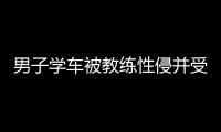 男子學車被教練性侵并受傷