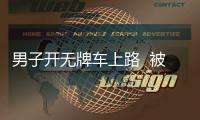 男子開無牌車上路  被民警攔停
