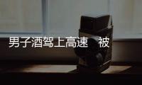 男子酒駕上高速   被吊銷駕照