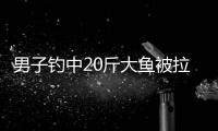 男子釣中20斤大魚被拉入水中：人和魚都上岸了