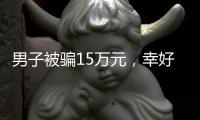 男子被騙15萬元，幸好截住了！