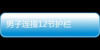 男子連撞12節護欄  只因開車打電話