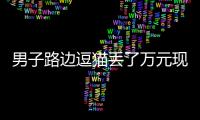 男子路邊逗貓丟了萬元現金 民警視頻追蹤幫他找回