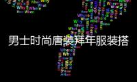 男士時尚唐裝拜年服裝搭配（男士唐裝是什么風格）