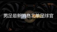 男足最新消息北單足球官網2025年1月16日