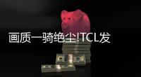 畫質一騎絕塵!TCL發布2023年畫質天花板電視X11G