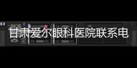 甘肅愛爾眼科醫院聯系電話0931