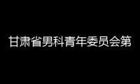 甘肅省男科青年委員會第二屆男科論壇在我院成功召開