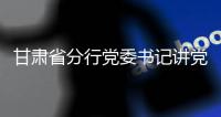 甘肅省分行黨委書記講黨課