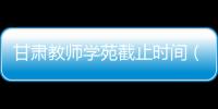 甘肅教師學苑截止時間（甘肅教師學苑入口）