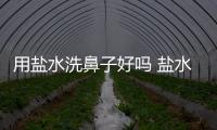 用鹽水洗鼻子好嗎 鹽水洗鼻的正確方法