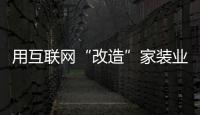 用互聯(lián)網(wǎng)“改造”家裝業(yè) 可行嗎？