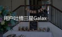 用戶吐槽三星Galaxy S22 Ultra遇到GPS功能故障