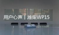 用戶心聲丨濰柴WP15NG 省時！省事！省錢！