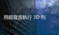 用超音波執行 3D 列印技術，植入式醫療更安全