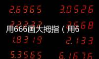 用666畫(huà)大拇指（用6畫(huà)大拇指）