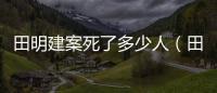 田明建案死了多少人（田建明殺了多少人）