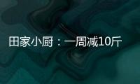 田家小廚：一周減10斤不再是遙不可及的夢想