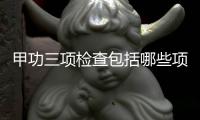 甲功三項檢查包括哪些項目,甲功三項檢查結果如何判定