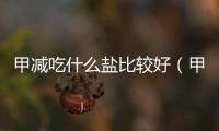 甲減吃什么鹽比較好（甲減吃什么）