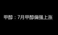 甲醇：7月甲醇偏強(qiáng)上漲，虧損環(huán)比上月減少11.63%