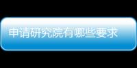 申請研究院有哪些要求 廈門研究院需要流程