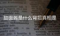 甜面醬是什么背后真相是什么?