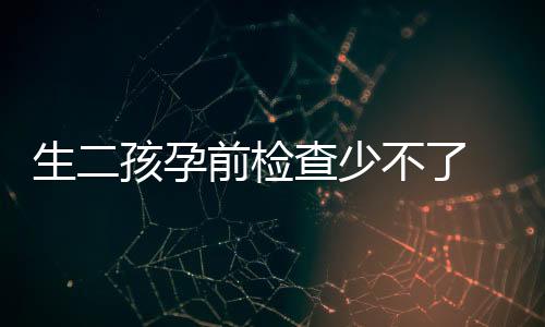 生二孩孕前檢查少不了 多指標(biāo)評(píng)估卵巢儲(chǔ)備功能