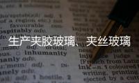 生產(chǎn)夾膠玻璃、夾絲玻璃步驟你知道多少？,行業(yè)資訊