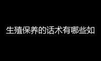 生殖保養的話術有哪些如何介紹生殖保養