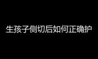 生孩子側(cè)切后如何正確護(hù)理？