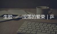 生膠——沒落的繁榮｜乒乓歷史課