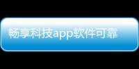 暢享科技app軟件可靠嗎以及暢享科技app軟件可靠嗎的情況分析