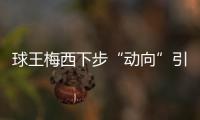 球王梅西下步“動(dòng)向”引關(guān)注！大巴黎無(wú)疑是大輸家，法甲敬陪未座