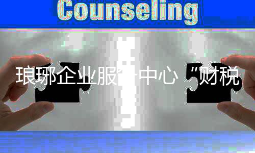 瑯琊企業服務中心“財稅助企”促發展_