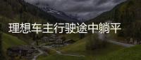 理想車主行駛途中躺平 官方緊急聲明抵制