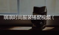 琪琪時尚服裝搭配視頻（琪琪禮服）