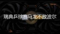 瑞典乒球賽馬龍不敵波爾 單打4強(qiáng)占2雙打全部失利