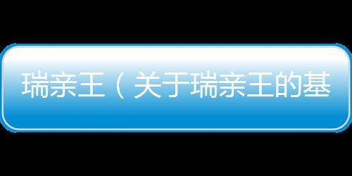 瑞親王（關(guān)于瑞親王的基本情況說明介紹）