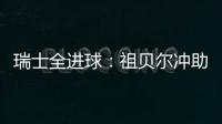 瑞士全進(jìn)球：祖貝爾沖助攻王 沙奇里再轟世界波