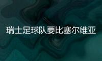 瑞士足球隊要比塞爾維亞足球隊更加厲害，瑞士足球的整體實力更厲害