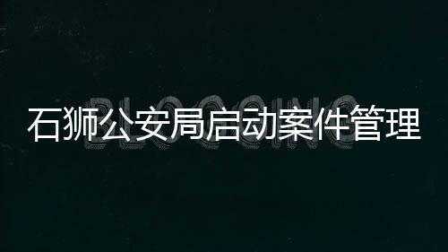 石獅公安局啟動案件管理中心工作