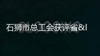 石獅市總工會獲評省“數字賦能示范工會”