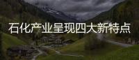 石化產業呈現四大新特點